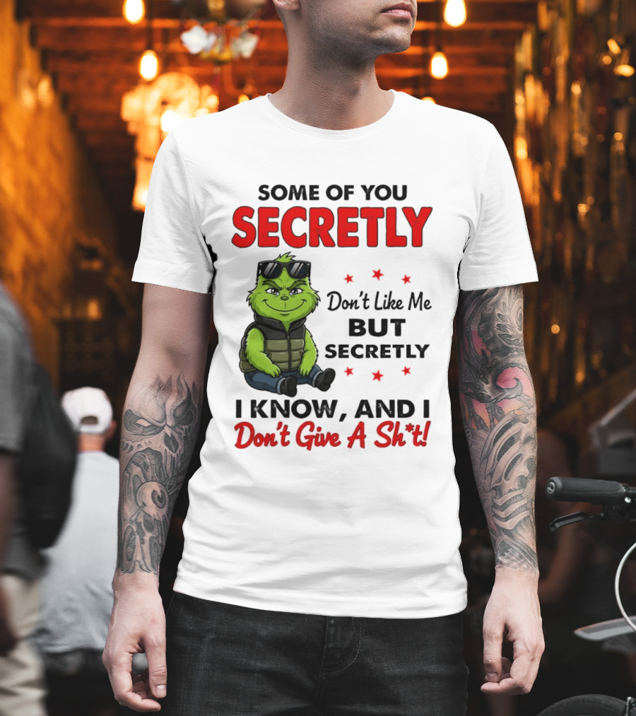 Some Of You Secretly Don't Like Me But Secretly I Know And I Don't Give A Shit Grinch T-Shirt