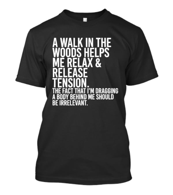 A Walk In The Woods Helps Me Relax And Release Tension Fact Dragging Body Irrelevant T-Shirt