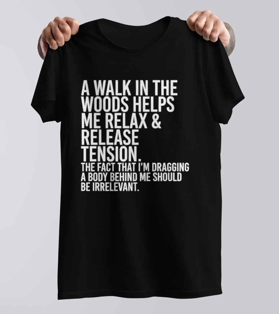 A Walk In The Woods Helps Me Relax And Release Tension Fact Dragging Body Irrelevant T-Shirt