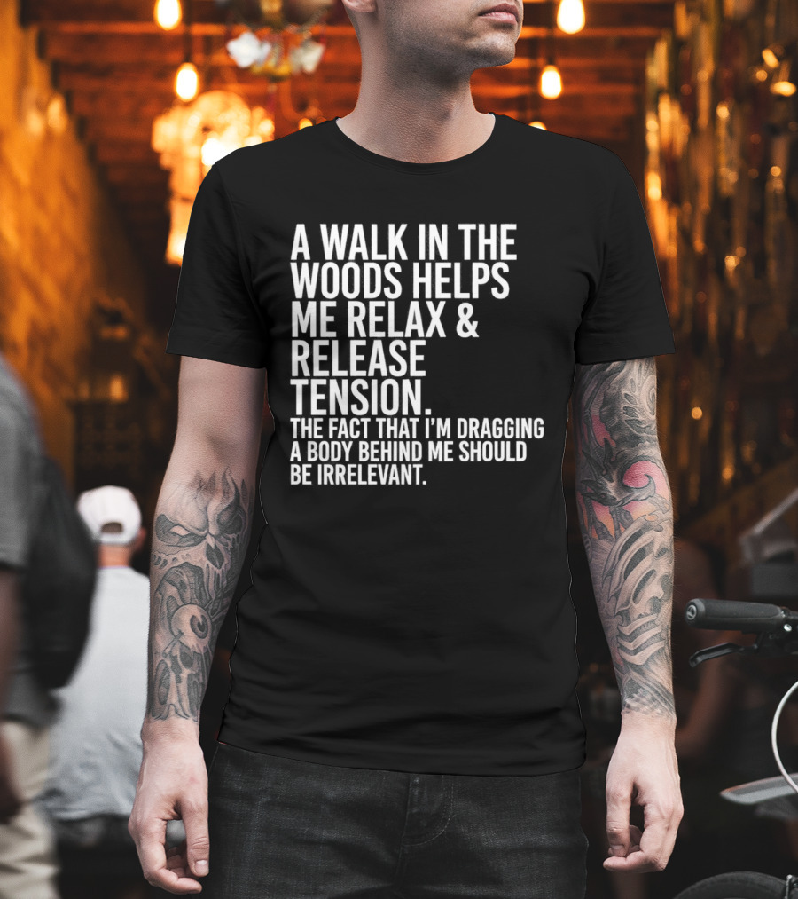A Walk In The Woods Helps Me Relax And Release Tension Fact Dragging Body Irrelevant T-Shirt