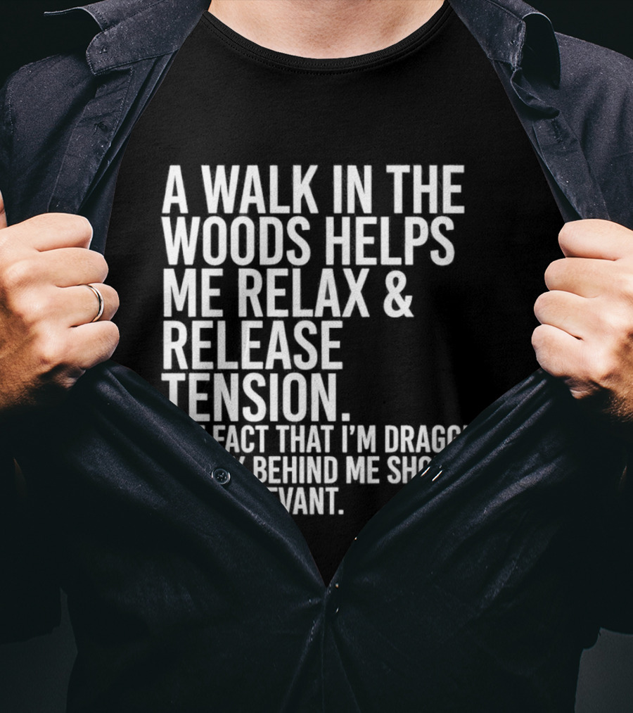 A Walk In The Woods Helps Me Relax And Release Tension Fact Dragging Body Irrelevant T-Shirt