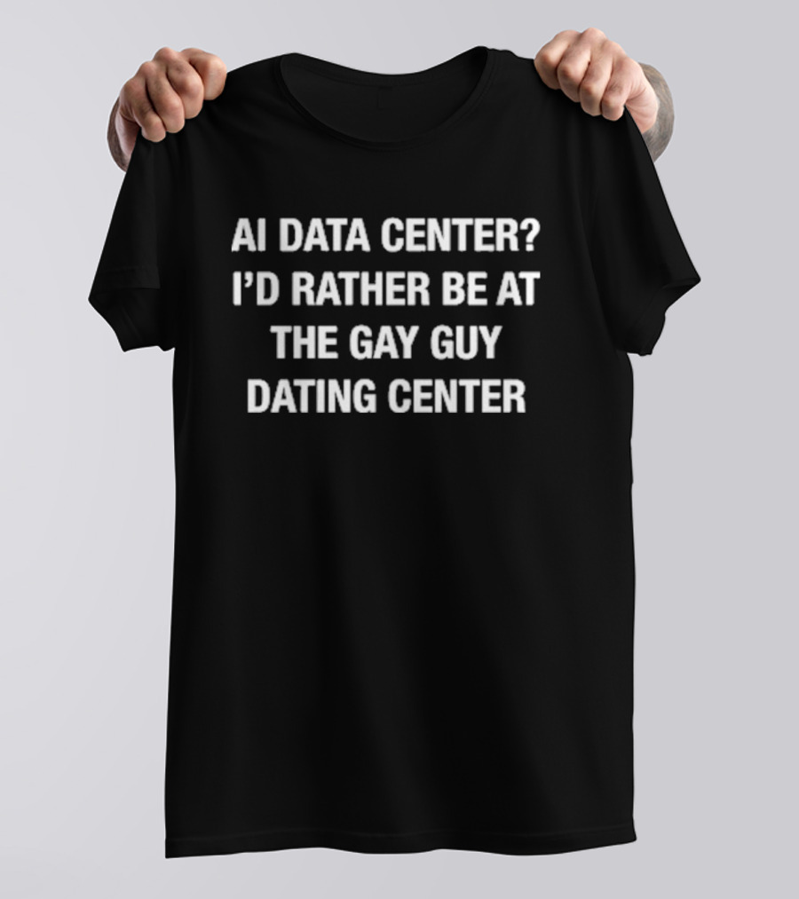 AI Data Center I'd Rather Be At The Gay Guy Dating Center T-Shirt