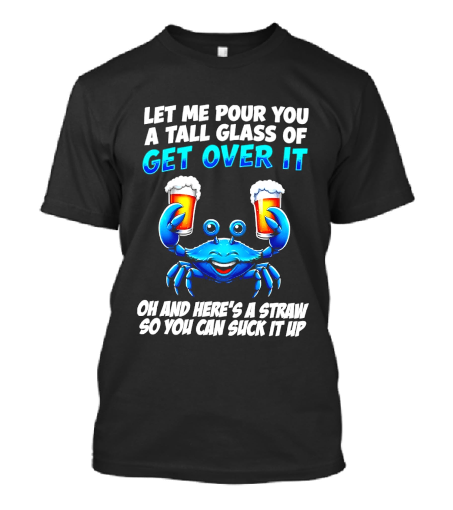 Let Me Pour You A Tall Glass Of Get Over It Blue Crab Here's A Straw So You Can Suck It Up T-Shirt