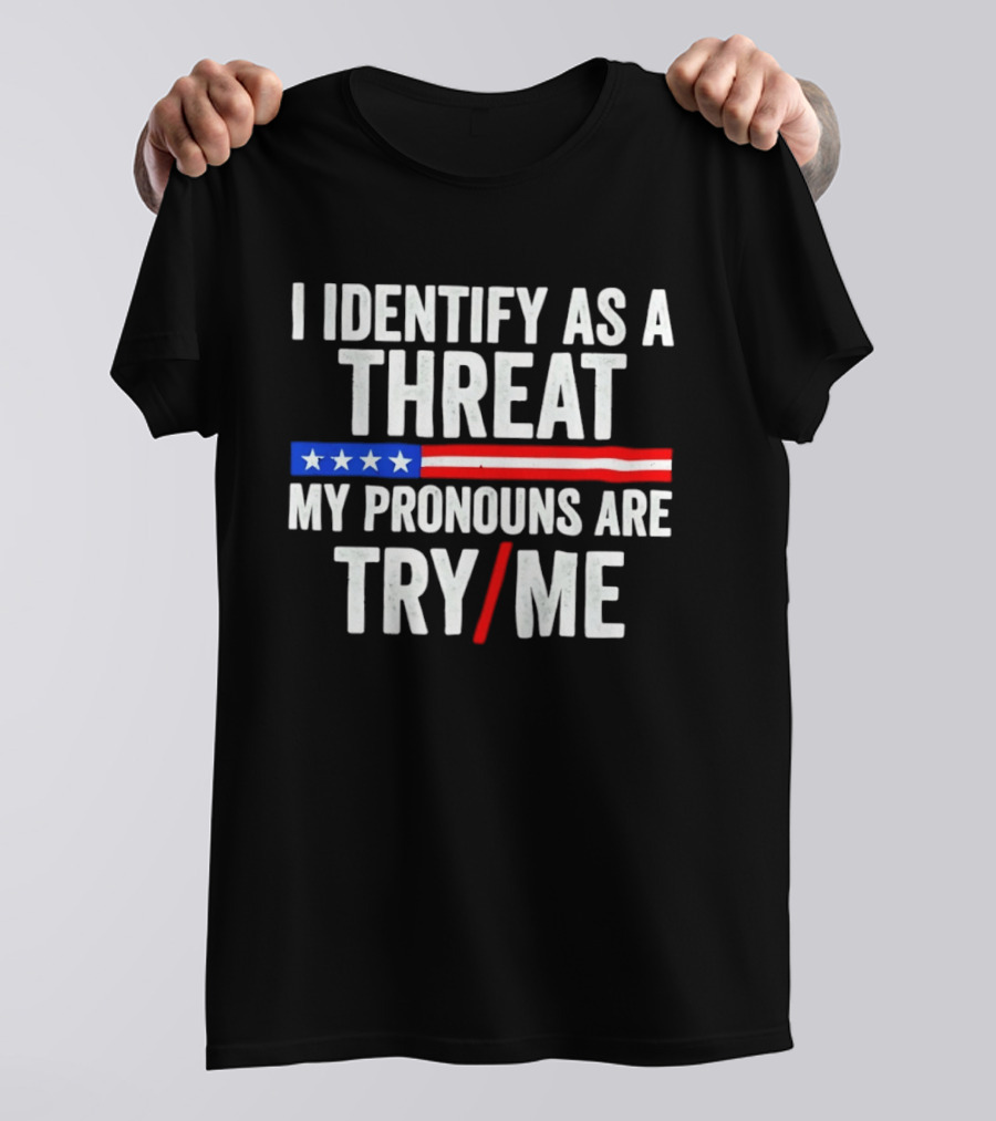 I Identify As A Threat My Pronouns Are Try Me American Flag Stars Stripes T-Shirt
