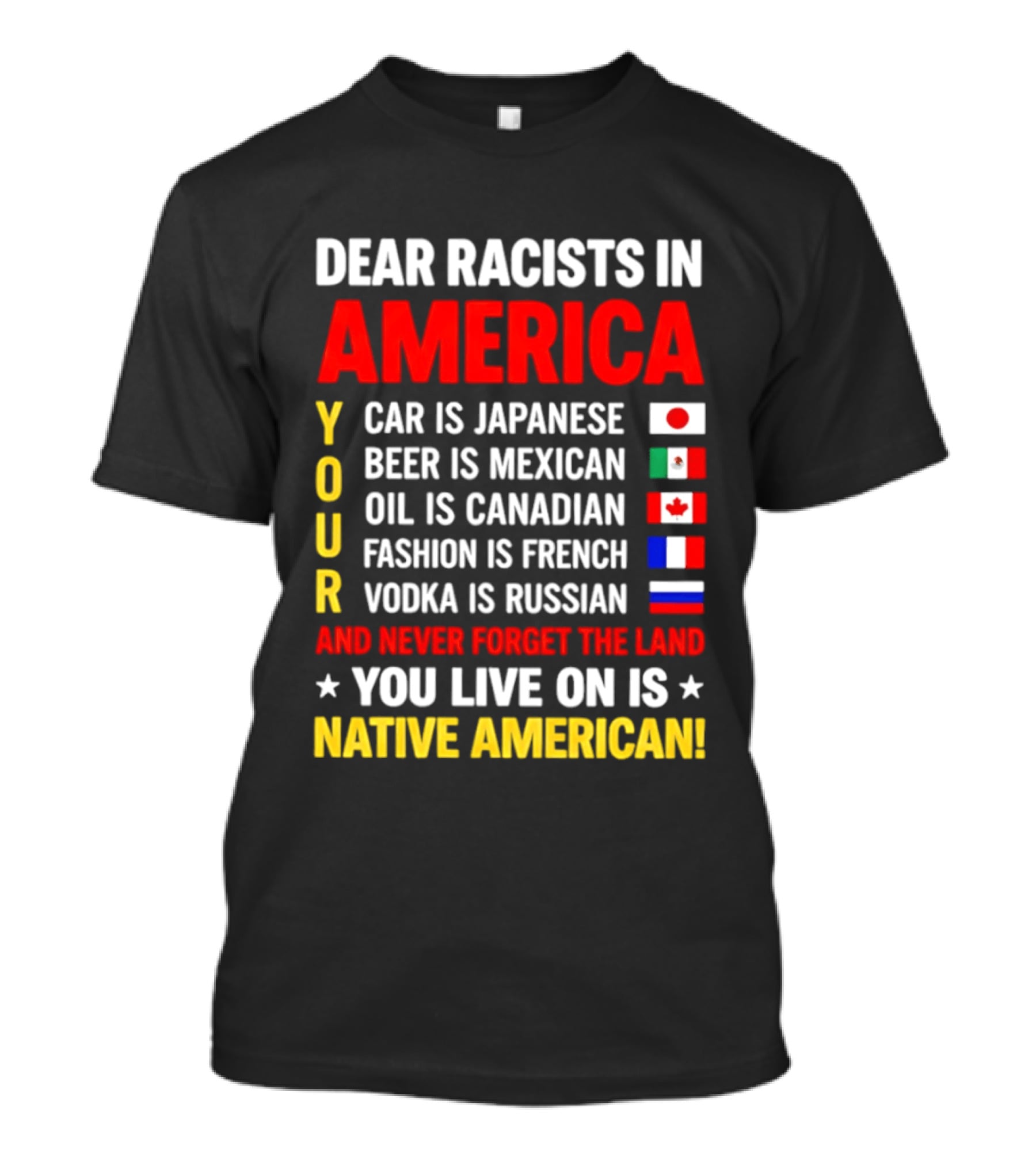 Dear Racists In America Your Car Is Japanese Beer Mexican Oil Canadian Fashion French Vodka Russian Never Forget Native American Land T-Shirt