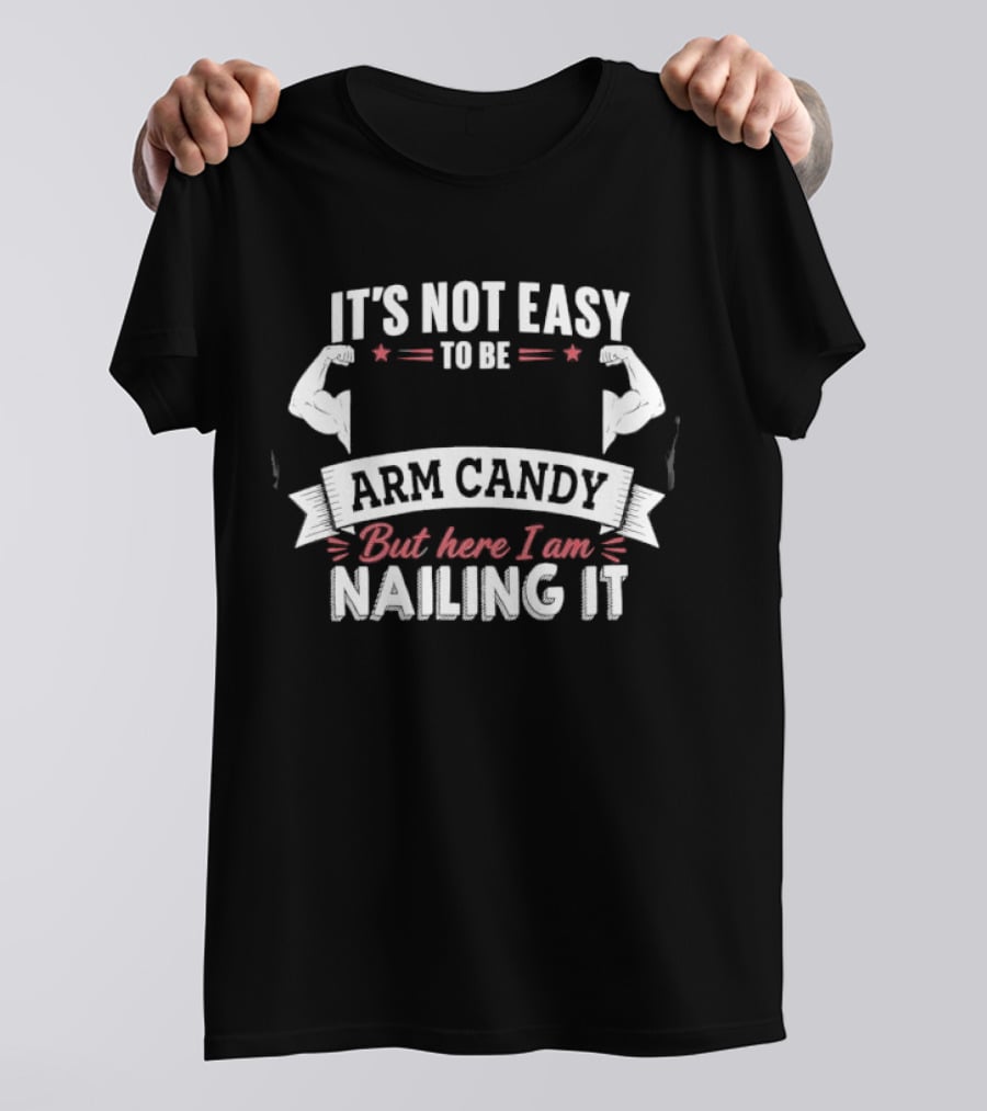 It's Not Easy To Be Arm Candy But Here I Am Nailing It T-Shirt