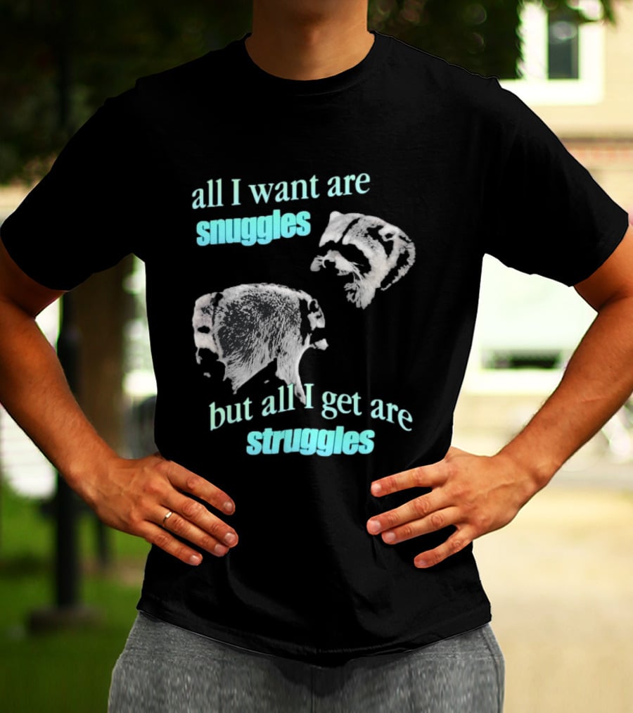 Jimothy The Raccoon All I Want Are Snuggles But All I Get Are Struggles T-Shirt
