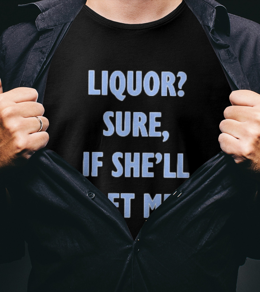 Liquor Sure If She'll Let Me Fun Drinking T-Shirt