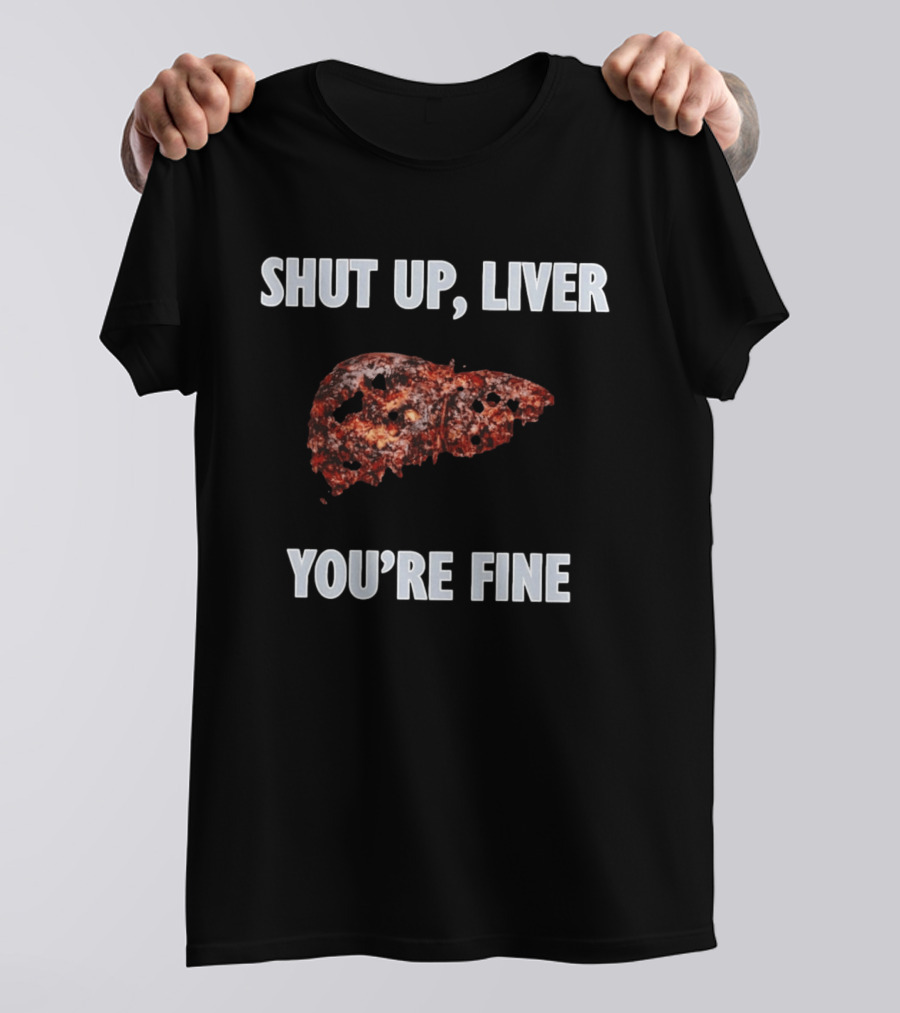 Shut Up Liver You're Fine Drinking Alcohol Humor T-Shirt