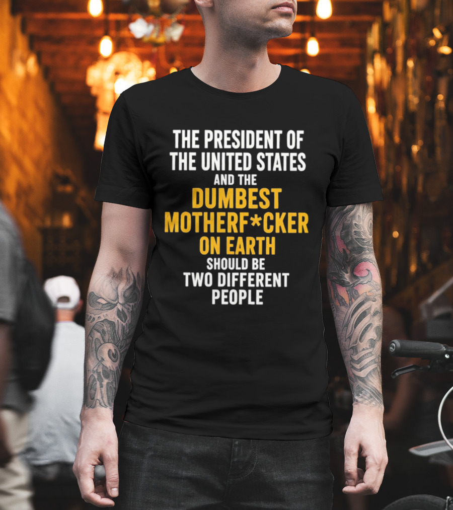 The President Of The United States And The Dumbest Motherf*cker On Earth Should Be Two Different People T-Shirt