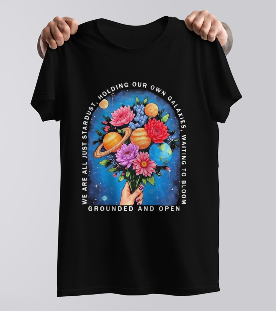 We Are All Just Stardust Holding Our Own Galaxies Waiting To Bloom Grounded And Open Floral Planet Bouquet T-Shirt