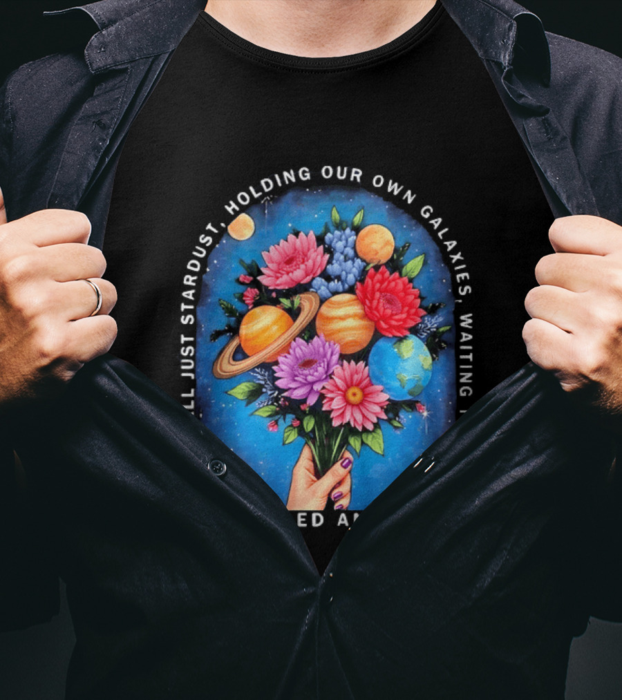 We Are All Just Stardust Holding Our Own Galaxies Waiting To Bloom Grounded And Open Floral Planet Bouquet T-Shirt