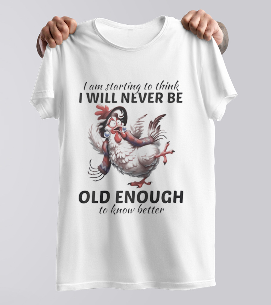 I Am Starting To Think I Will Never Be Old Enough To Know Better Chicken T-Shirt