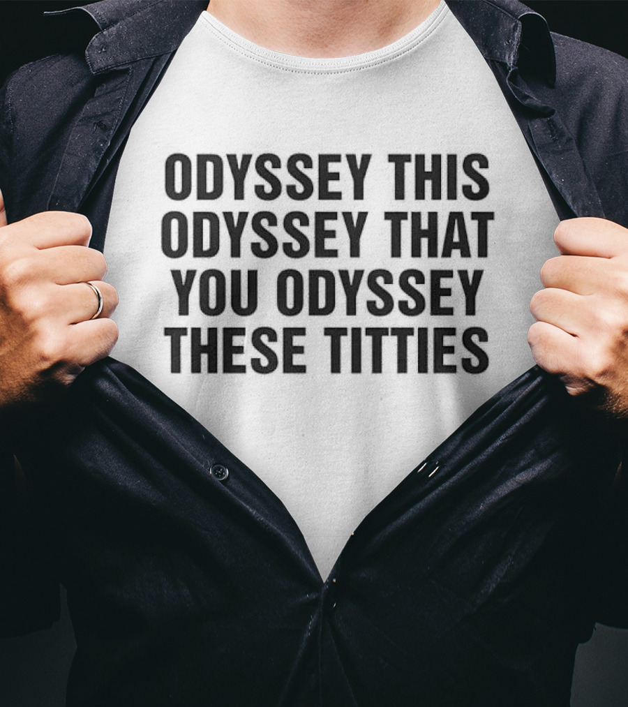 Odyssey This Odyssey That You Odyssey These Titties T-Shirt