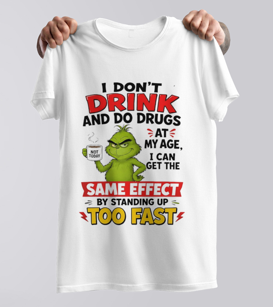 The Grinch I Don't Drink And Do Drugs I Can Get The Same Effect Standing Up Too Fast T-Shirt