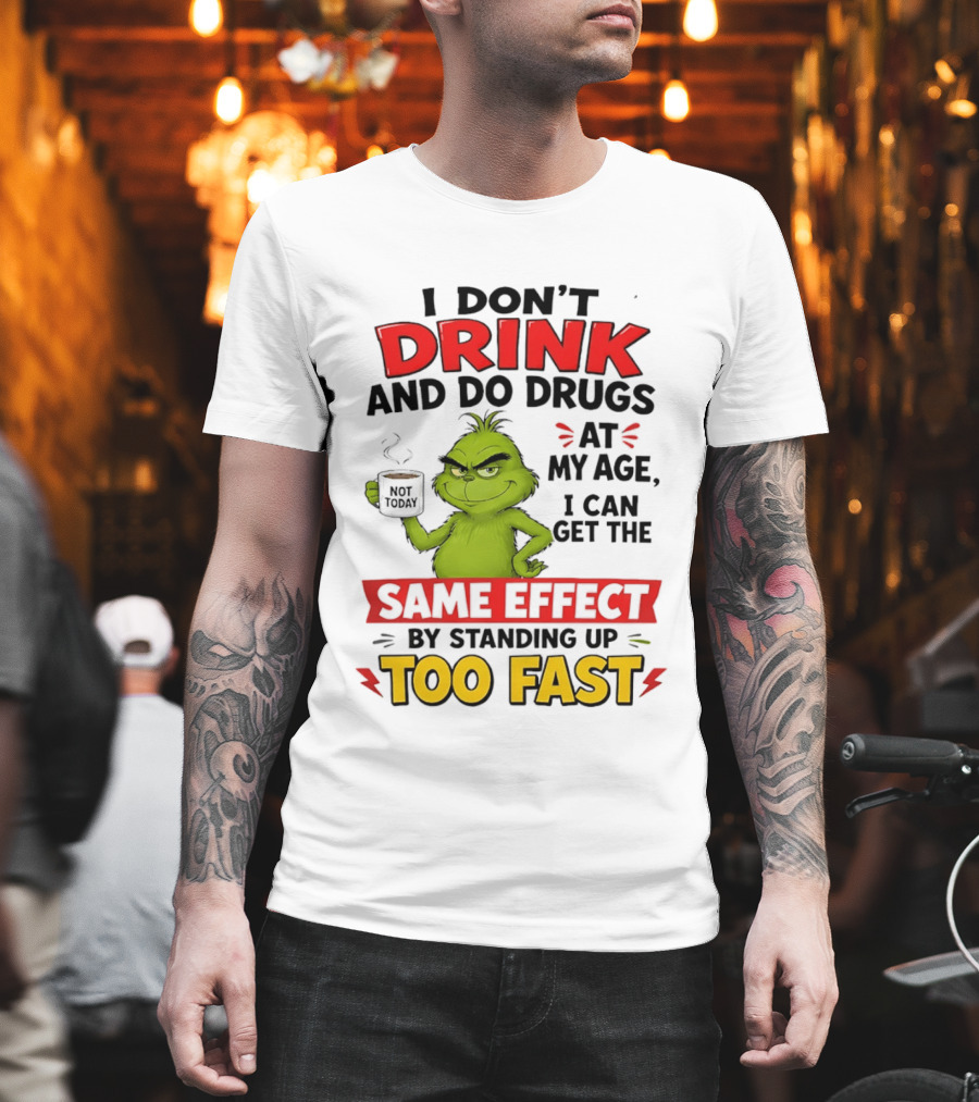 The Grinch I Don't Drink And Do Drugs I Can Get The Same Effect Standing Up Too Fast T-Shirt