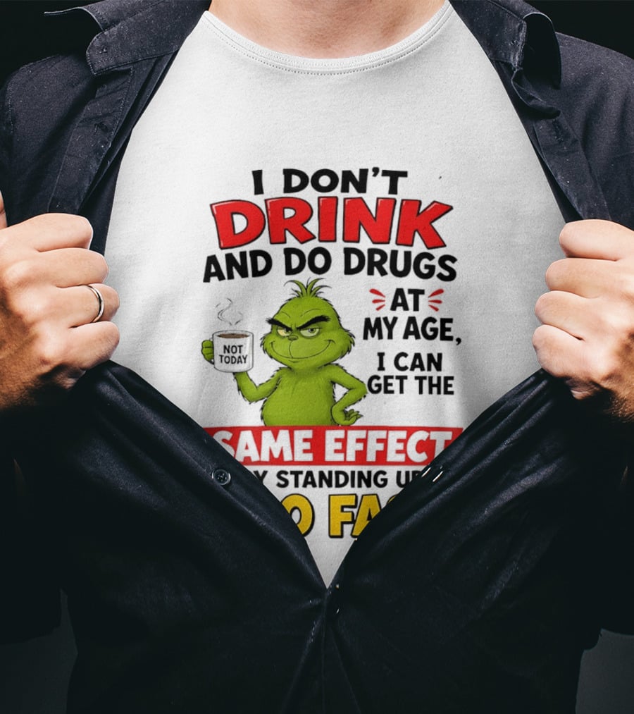 The Grinch I Don't Drink And Do Drugs I Can Get The Same Effect Standing Up Too Fast T-Shirt