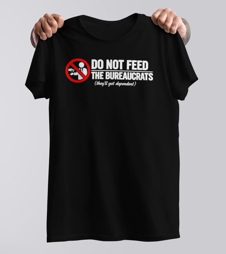 Do Not Feed The Bureaucrats They'll Get Dependent Sign With Red Ban T-Shirt