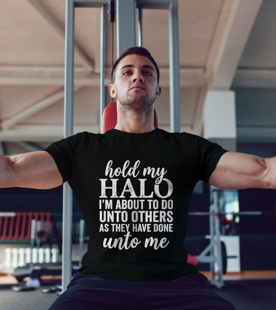 Hold My Halo I'm About To Do Unto Others As They Have Done Unto Me T-Shirt