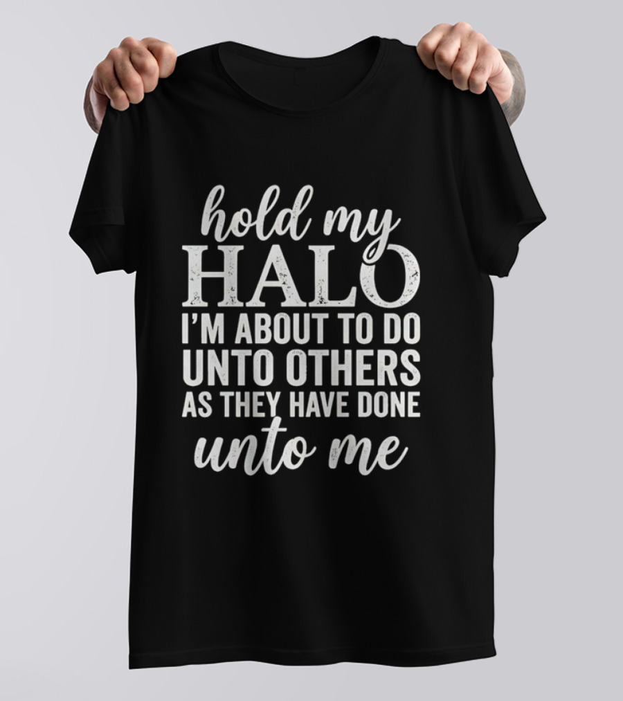 Hold My Halo I'm About To Do Unto Others As They Have Done Unto Me T-Shirt