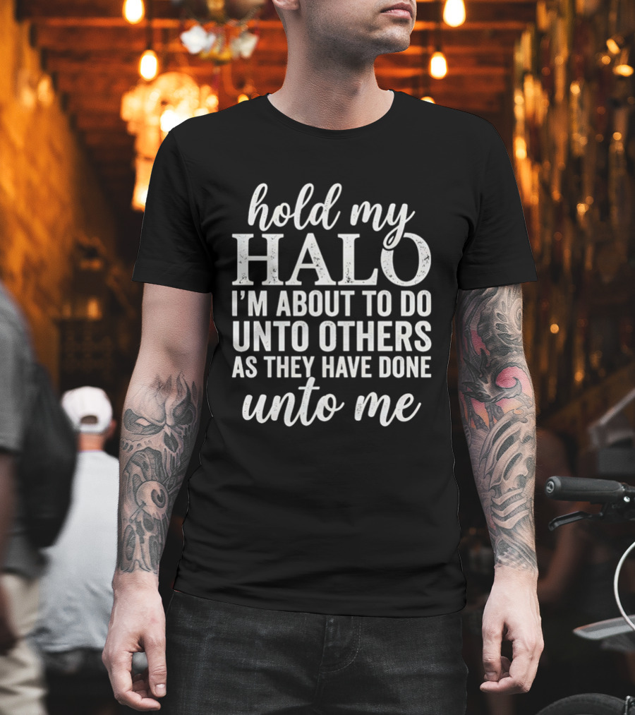 Hold My Halo I'm About To Do Unto Others As They Have Done Unto Me T-Shirt