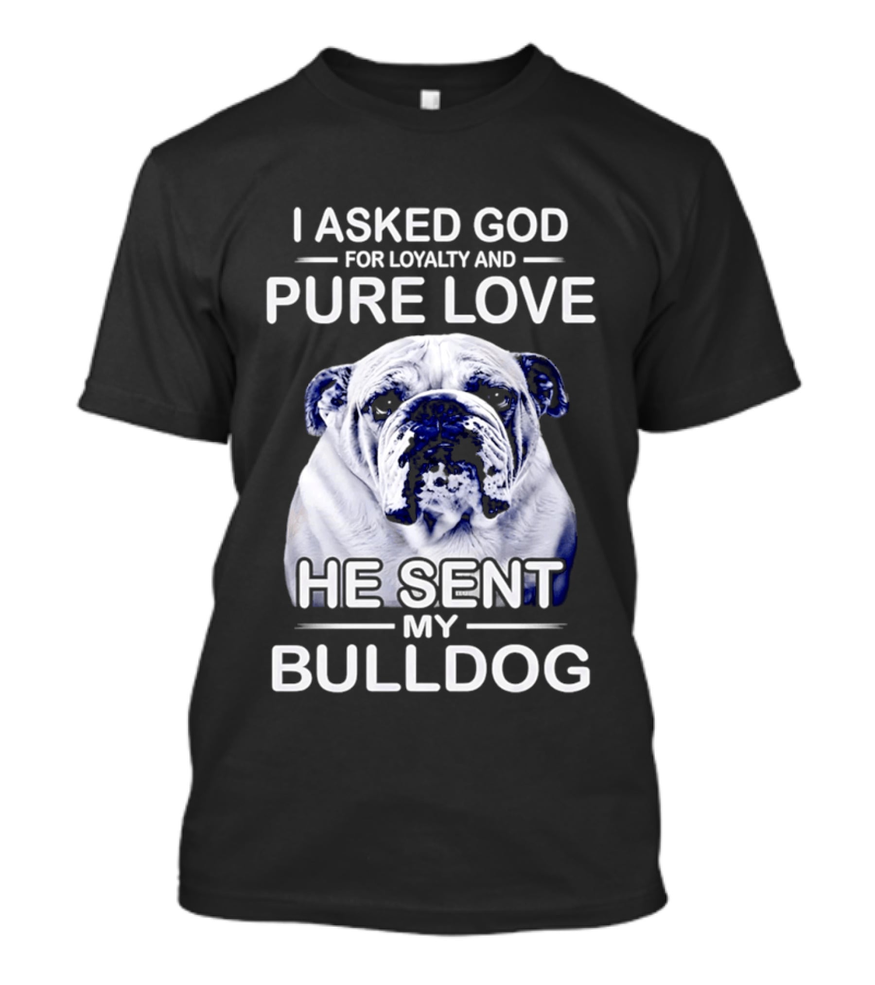I Asked God For Loyalty And Pure Love He Sent My Bulldog T-Shirt