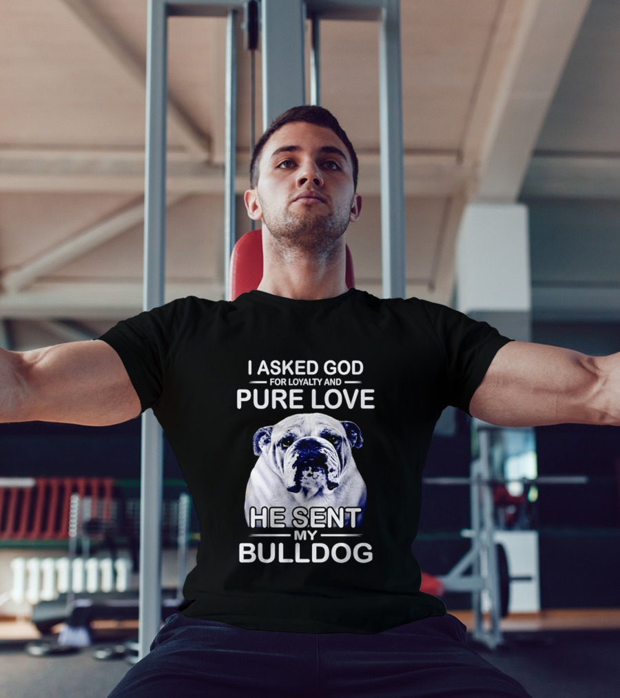 I Asked God For Loyalty And Pure Love He Sent My Bulldog T-Shirt