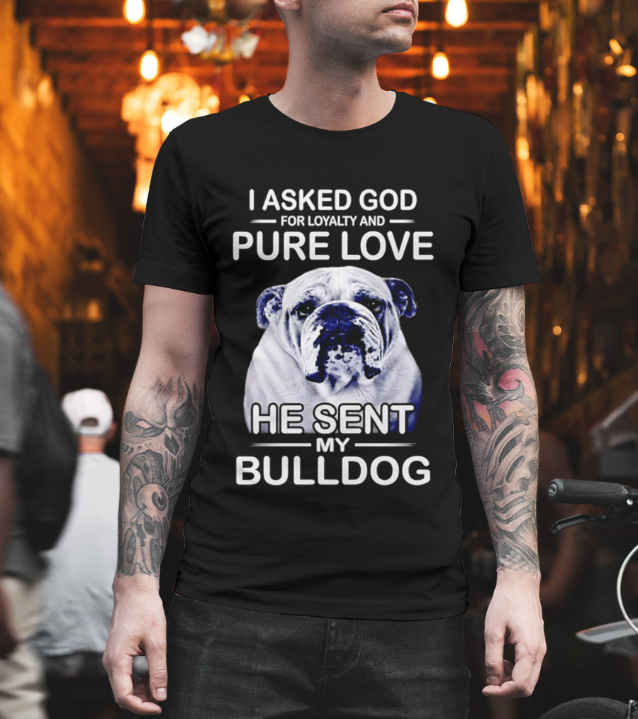 I Asked God For Loyalty And Pure Love He Sent My Bulldog T-Shirt