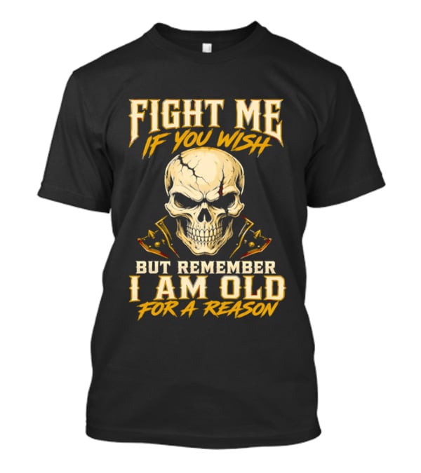 Fight Me If You Wish But Remember I Am Old For A Reason Skull T-Shirt