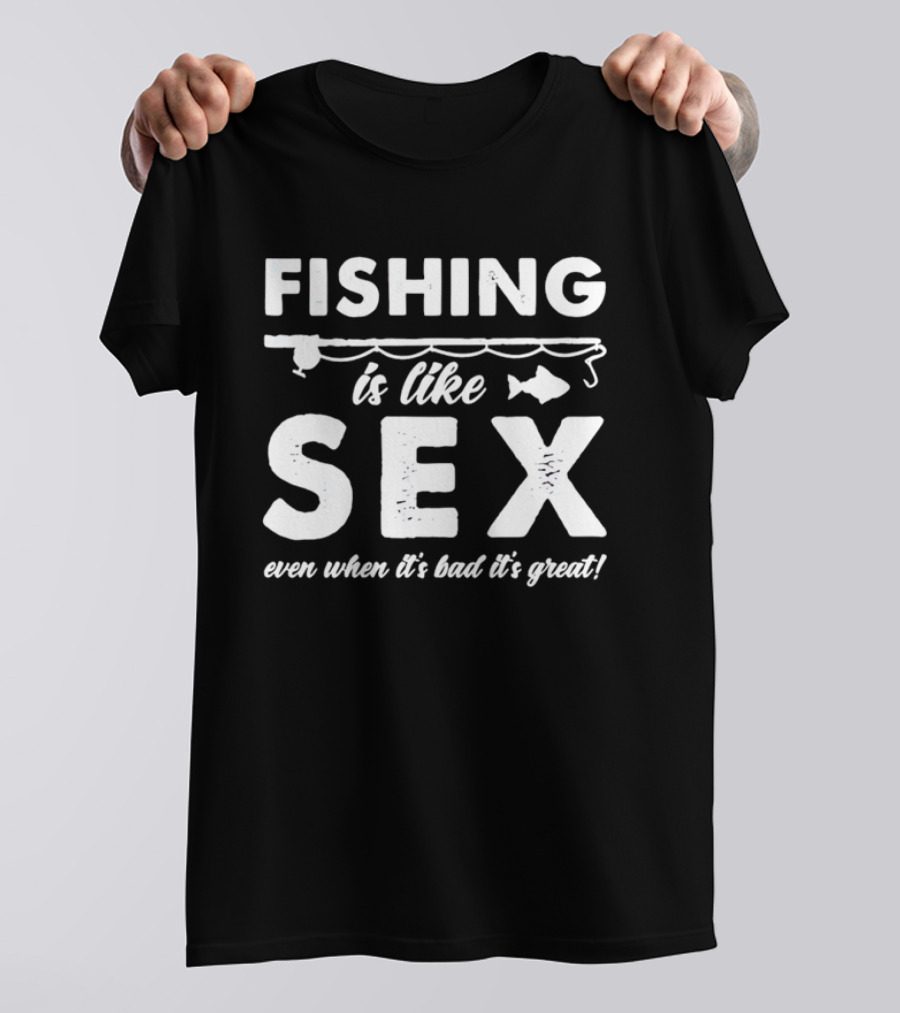Fishing Is Like Sex Even When It's Bad It's Great Fun Angler Humorous Saying T-Shirt
