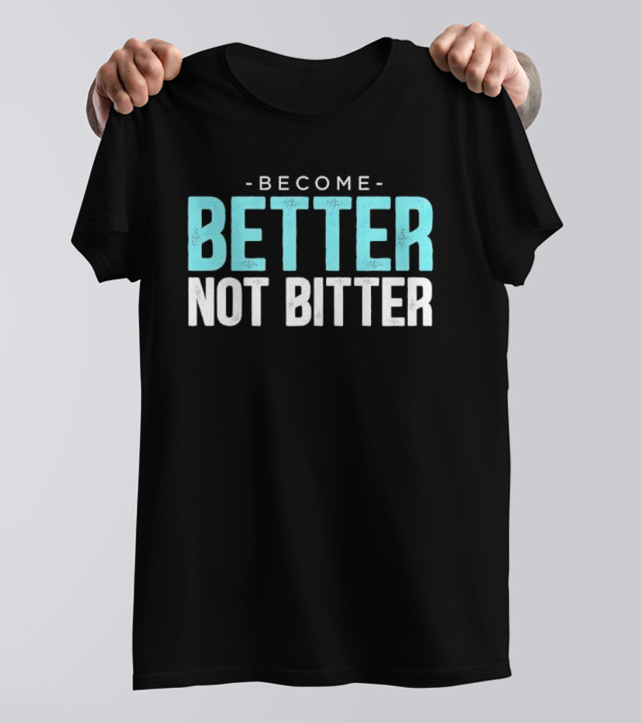 Become Better Not Bitter Motivational Message T-Shirt