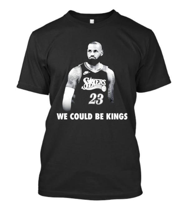 LeBron James Philadelphia 76ers We Could Be Kings Basketball 23 T-Shirt