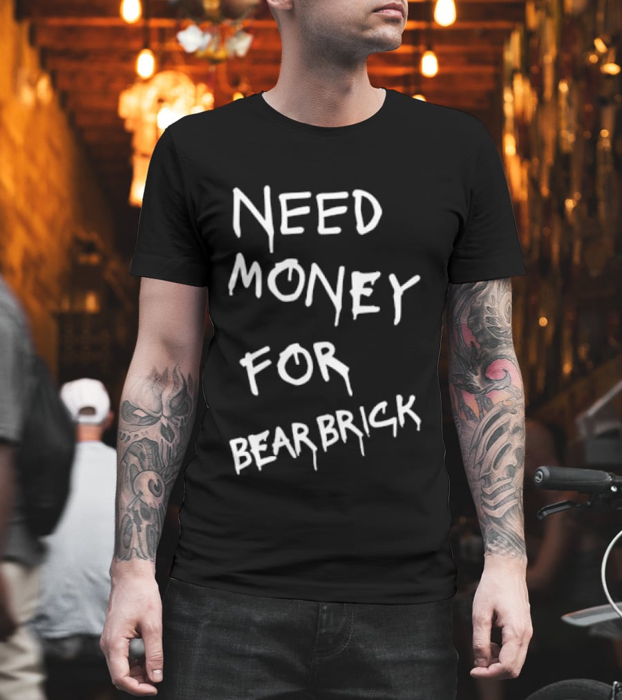 Need Money For Bearbrick T-Shirt