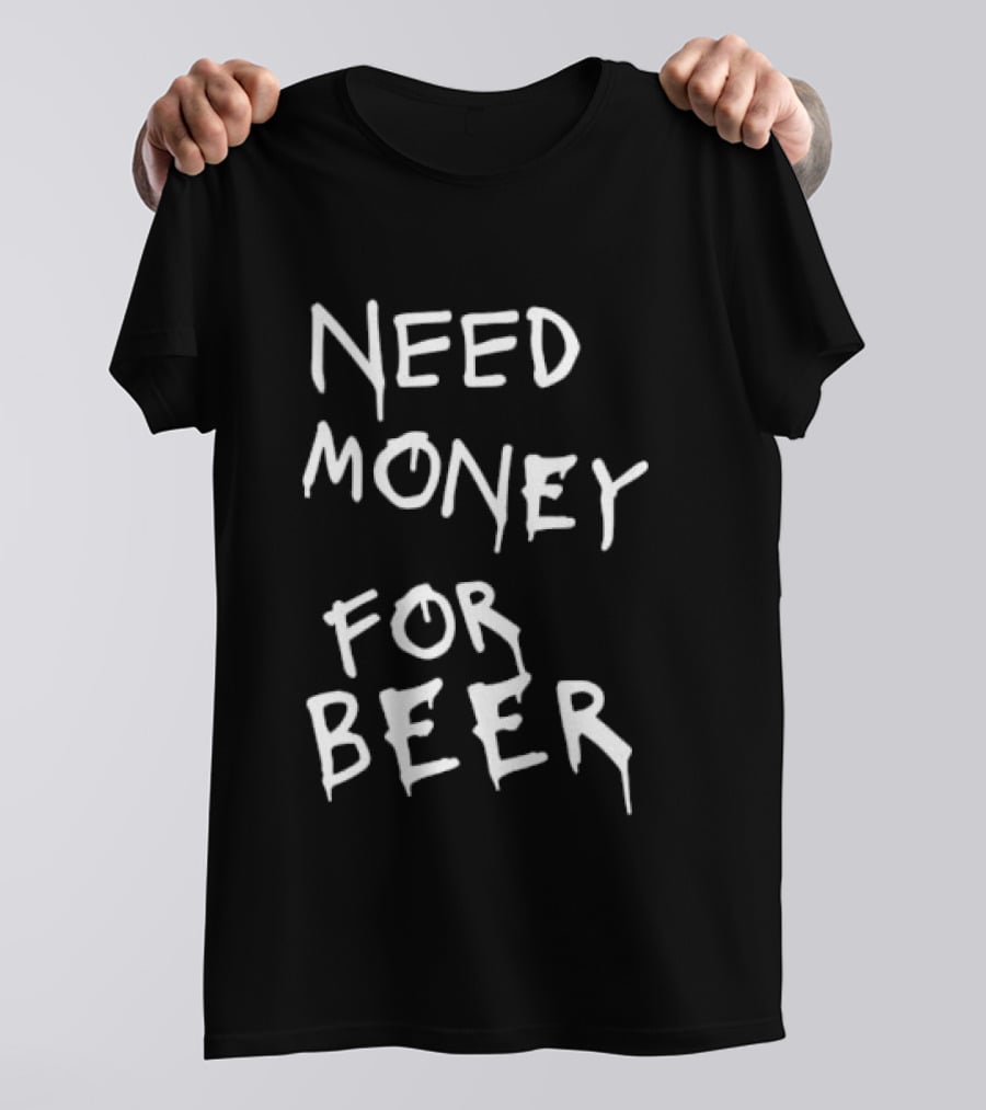 Need Money For Beer Fun Drinking Humor T-Shirt