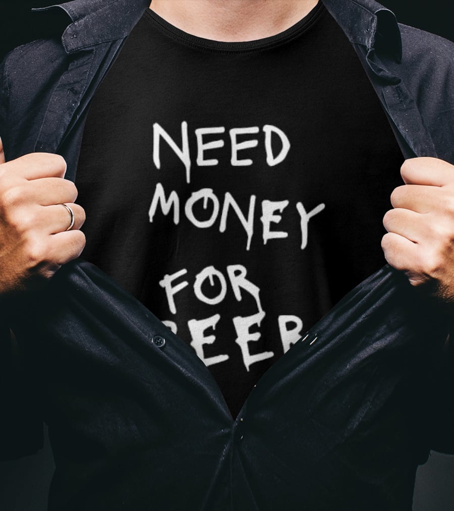 Need Money For Beer Fun Drinking Humor T-Shirt