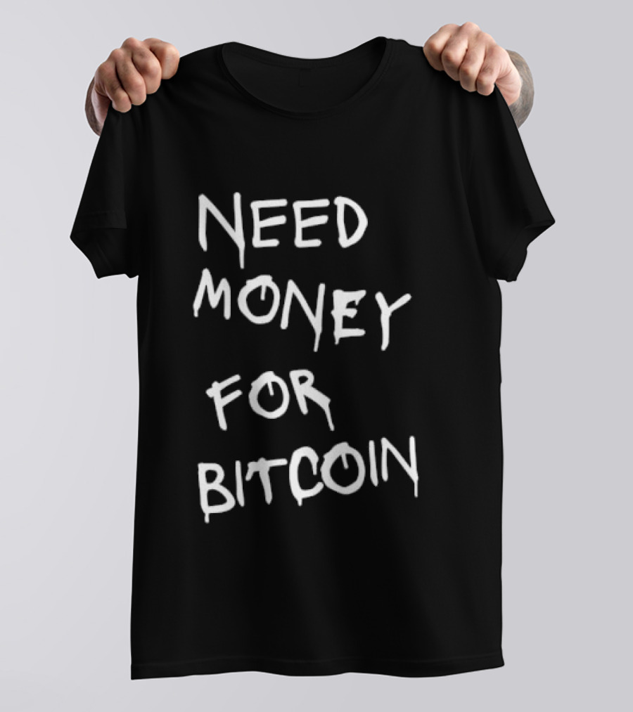 Need Money For Bitcoin T-Shirt