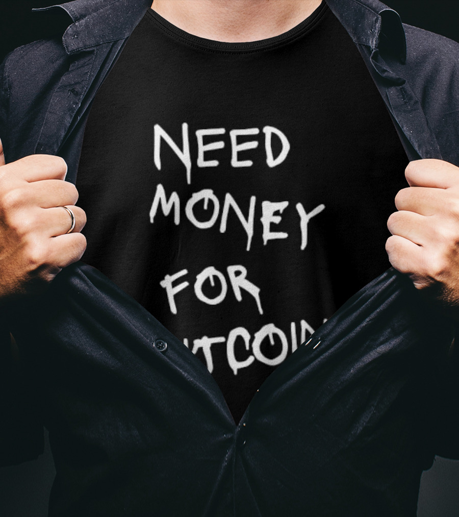 Need Money For Bitcoin T-Shirt