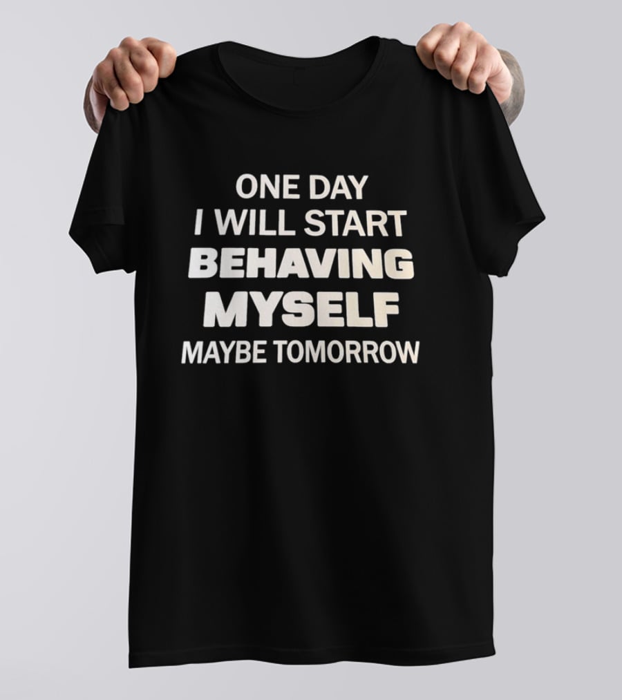 One Day I Will Start Behaving Myself Maybe Tomorrow T-Shirt