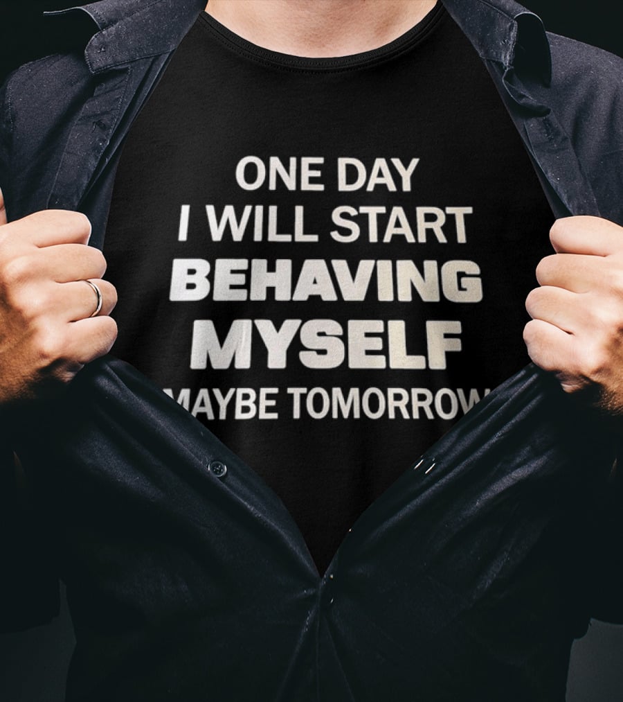 One Day I Will Start Behaving Myself Maybe Tomorrow T-Shirt