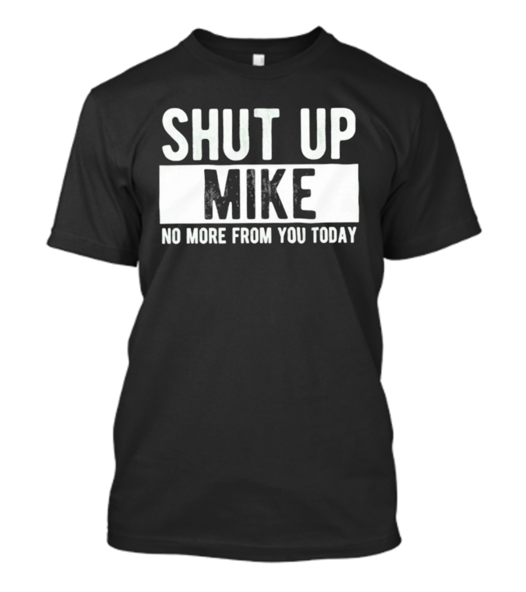 Shut Up Mike No More From You Today T-Shirt
