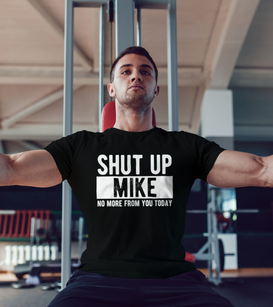 Shut Up Mike No More From You Today T-Shirt