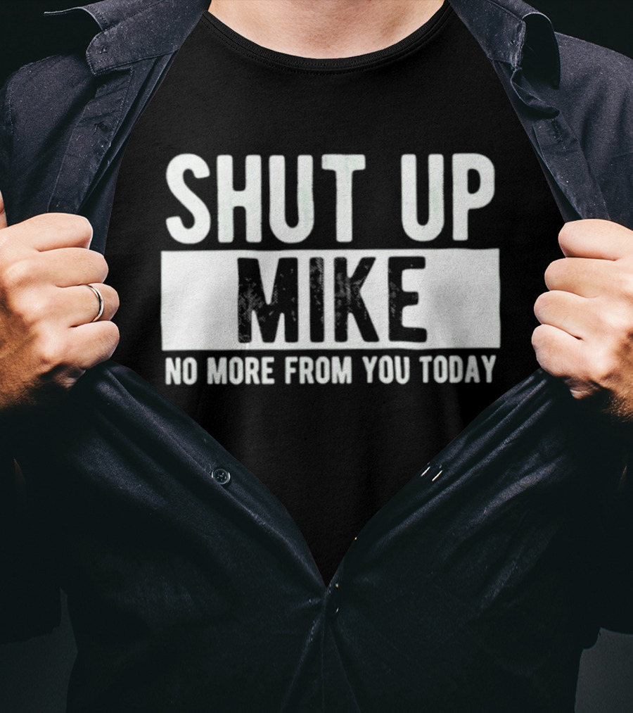 Shut Up Mike No More From You Today T-Shirt