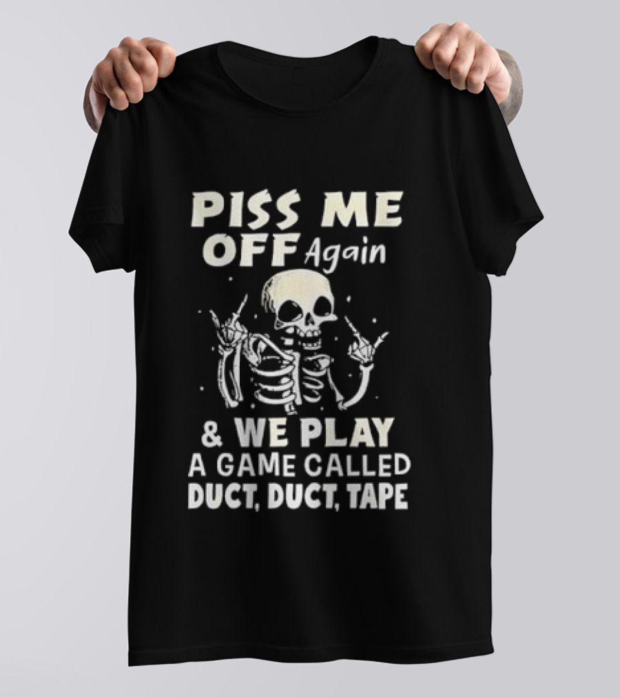 Piss Me Off Again Skeleton Play Game Called Duct Duct Tape T-Shirt