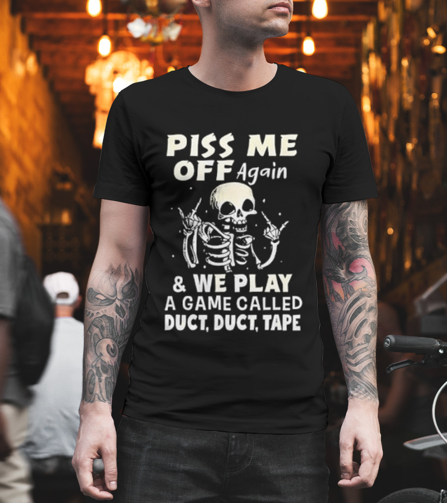 Piss Me Off Again Skeleton Play Game Called Duct Duct Tape T-Shirt