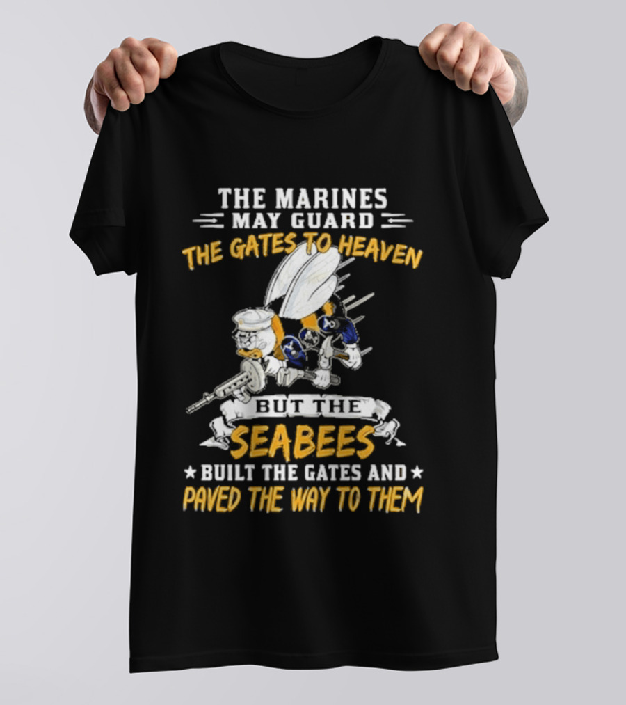 The Marines May Guard The Gates To Heaven But The Seabees Built The Gates And Paved The Way To Them Military Pride And Honor T-Shirt