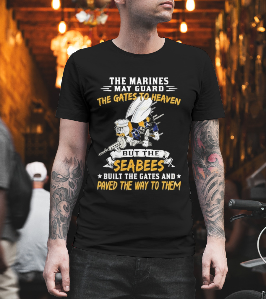 The Marines May Guard The Gates To Heaven But The Seabees Built The Gates And Paved The Way To Them Military Pride And Honor T-Shirt