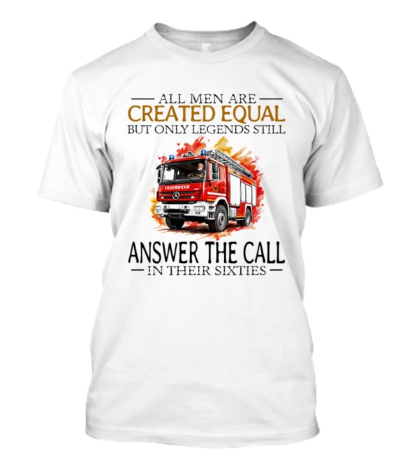 All Men Are Created Equal But Only Legends Still Answer The Call In Their Sixties Fire Truck T-Shirt