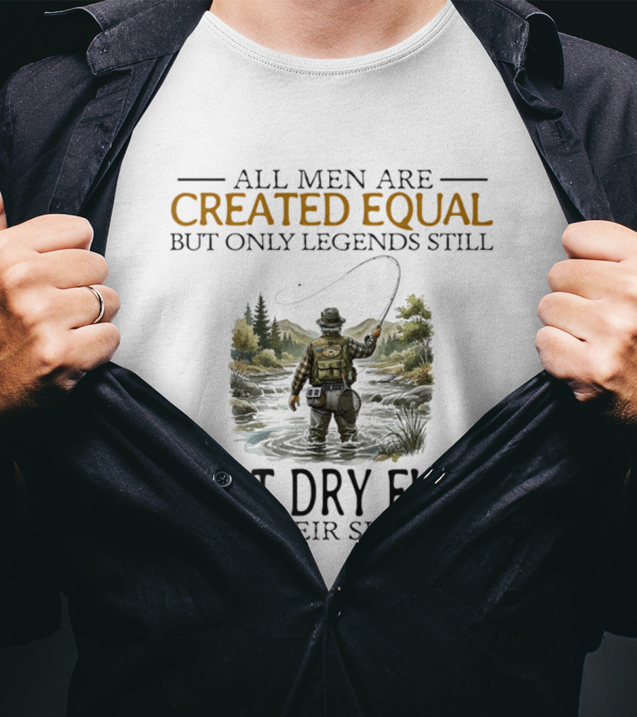 All Men Are Created Equal But Only Legends Still Cast Dry Flies In Their Sixties Fishing Scene T-Shirt