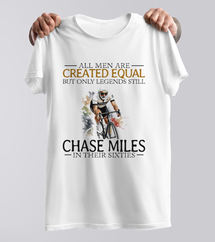 All Men Are Created Equal But Only Legends Still Chase Miles In Their Sixties Cycling T-Shirt