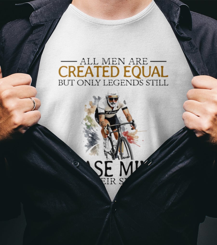 All Men Are Created Equal But Only Legends Still Chase Miles In Their Sixties Cycling T-Shirt